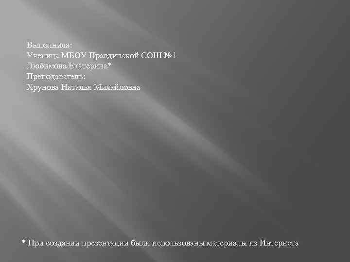 Выполнила: Ученица МБОУ Правдинской СОШ № 1 Любимова Екатерина* Преподаватель: Хрунова Наталья Михайловна *