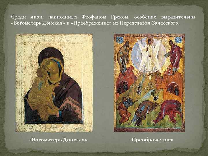 Среди икон, написанных Феофаном Греком, особенно выразительны «Богоматерь Донская» и «Преображение» из Переяславля-Залесского. «Богоматерь