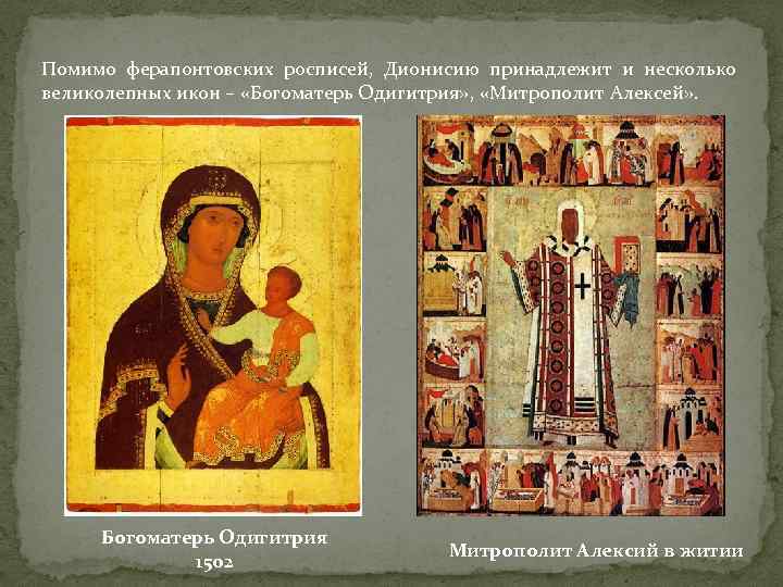Помимо ферапонтовских росписей, Дионисию принадлежит и несколько великолепных икон – «Богоматерь Одигитрия» , «Митрополит