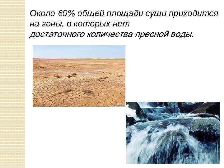 Около 60% общей площади суши приходится на зоны, в которых нет достаточного количества пресной