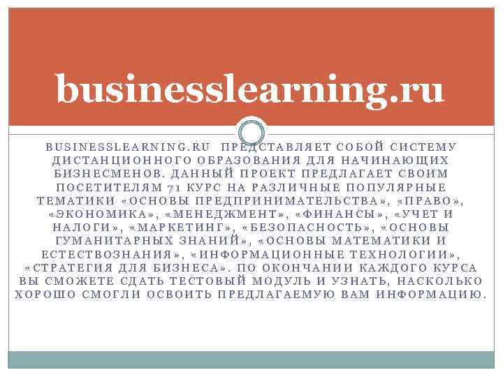 businesslearning. ru BUSINESSLEARNING. RU ПРЕДСТАВЛЯЕТ СОБОЙ СИСТЕМУ ДИСТАНЦИОННОГО ОБРАЗОВАНИЯ ДЛЯ НАЧИНАЮЩИХ БИЗНЕСМЕНОВ. ДАННЫЙ ПРОЕКТ