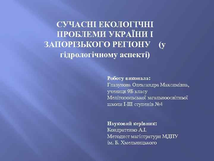 СУЧАСНІ ЕКОЛОГІЧНІ ПРОБЛЕМИ УКРАЇНИ І ЗАПОРІЗЬКОГО РЕГІОНУ (у гідрологічному аспекті) Роботу виконала: Глазунова Олександра