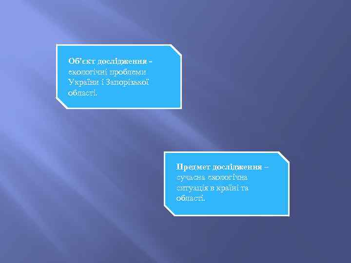 Об'єкт дослідження екологічні проблеми України і Запорізької області. Предмет дослідження – сучасна екологічна ситуація