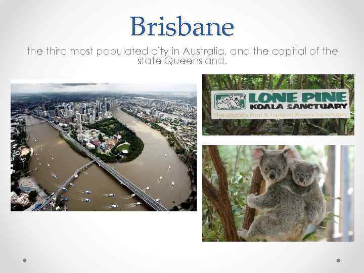 Brisbane third most populated city in Australia, and the capital of the state Queensland.