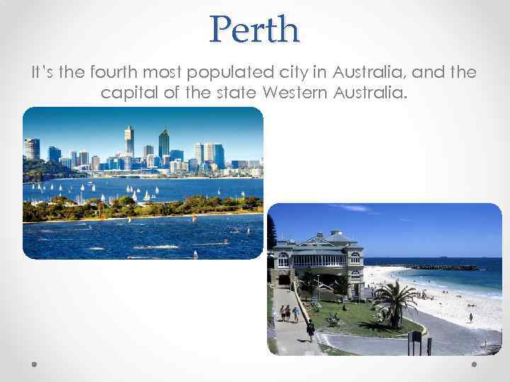 Perth It’s the fourth most populated city in Australia, and the capital of the