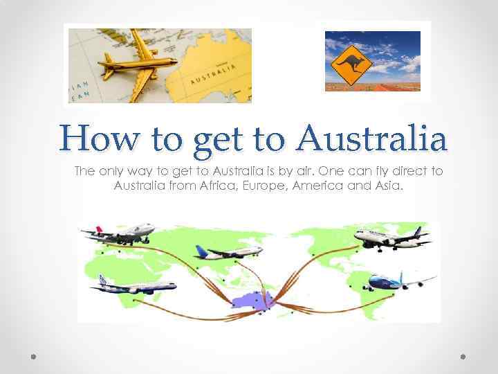 How to get to Australia The only way to get to Australia is by