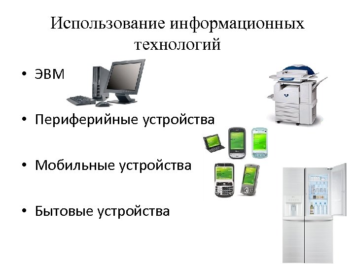 Использование информационных технологий • ЭВМ • Периферийные устройства • Мобильные устройства • Бытовые устройства