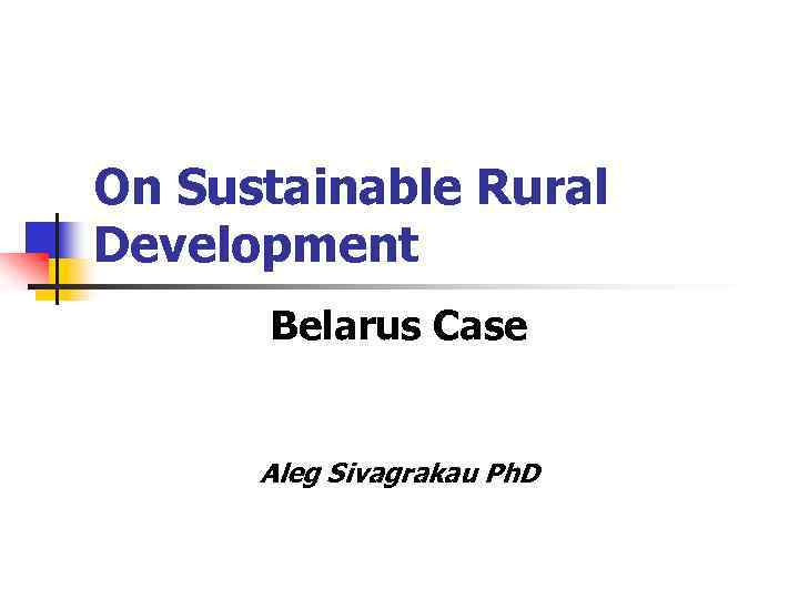 On Sustainable Rural Development Belarus Case Aleg Sivagrakau Ph. D 