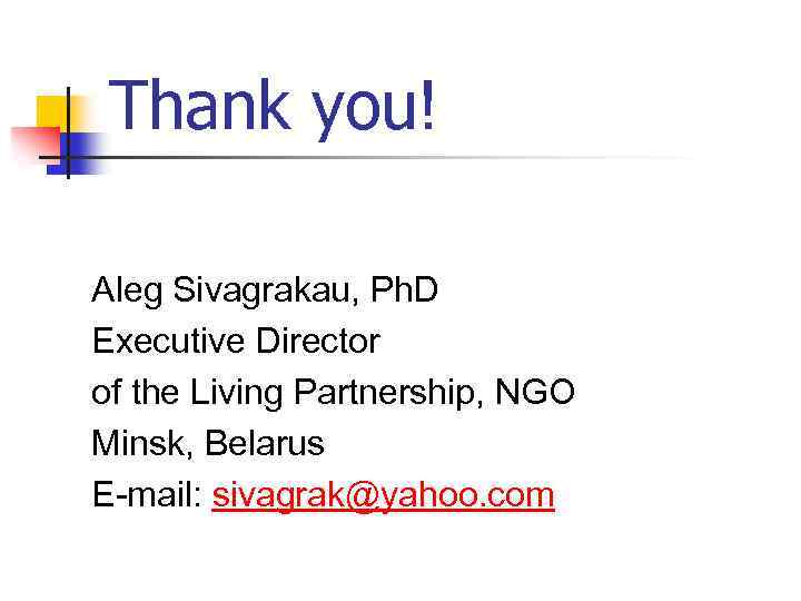 Thank you! Aleg Sivagrakau, Ph. D Executive Director of the Living Partnership, NGO Minsk,