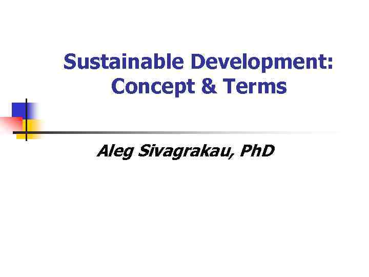 Sustainable Development: Concept & Terms Aleg Sivagrakau, Ph. D 