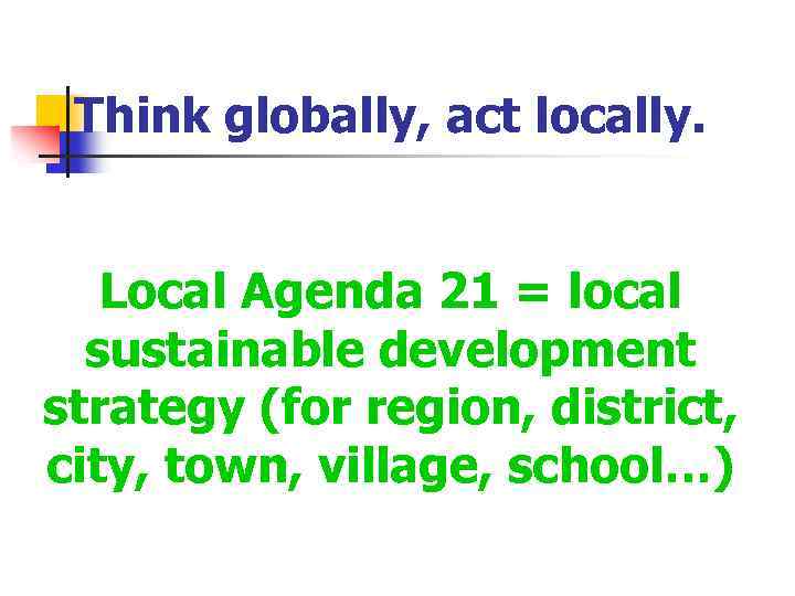 Think globally, act locally. Local Agenda 21 = local sustainable development strategy (for region,