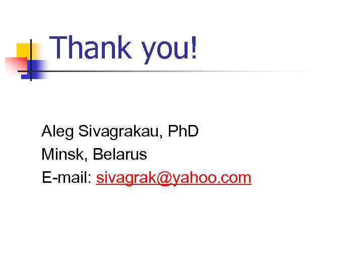 Thank you! Aleg Sivagrakau, Ph. D Minsk, Belarus E-mail: sivagrak@yahoo. com 
