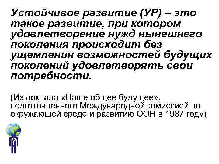 Устойчивое развитие (УР) – это такое развитие, при котором удовлетворение нужд нынешнего поколения происходит