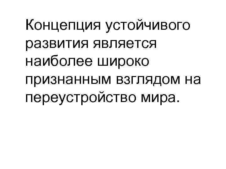 Концепция устойчивого развития является наиболее широко признанным взглядом на переустройство мира. 