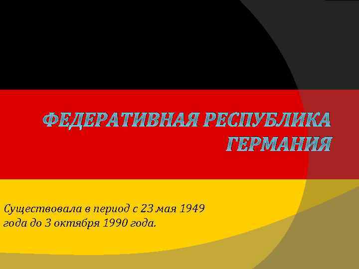 ФЕДЕРАТИВНАЯ РЕСПУБЛИКА ГЕРМАНИЯ Существовала в период с 23 мая 1949 года до 3 октября