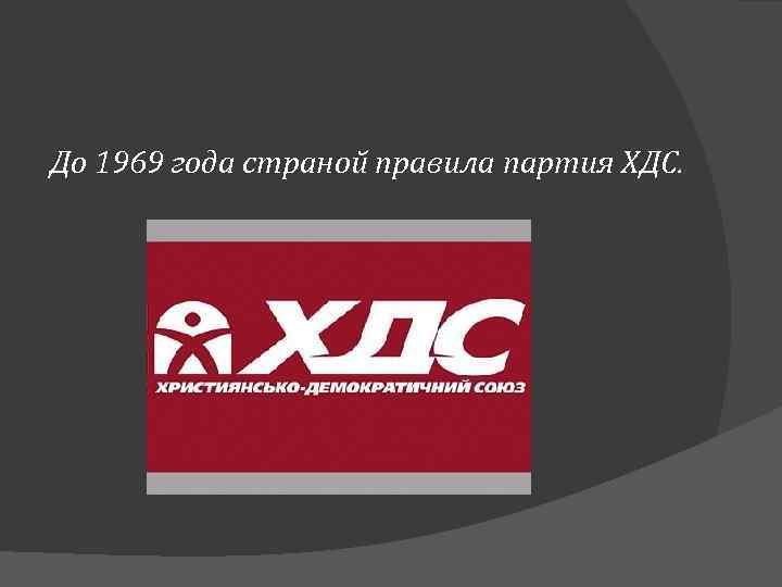 До 1969 года страной правила партия ХДС. 