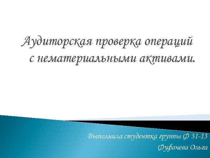 Аудиторская проверка операций с нематериальными активами. Выполнила студентка группы Ф 31 -13 Фуфачева Ольга