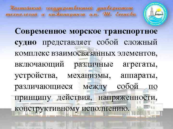 Современное морское транспортное судно представляет собой сложный комплекс взаимосвязанных элементов, включающий различные агрегаты, устройства,
