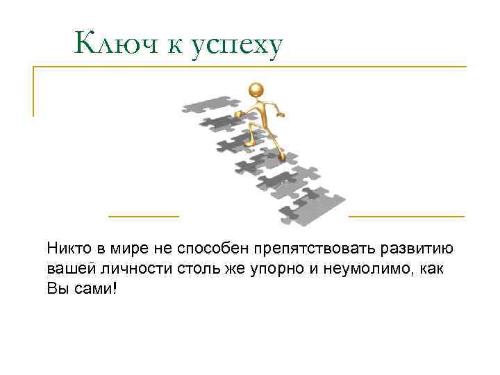 Ключ к успеху Никто в мире не способен препятствовать развитию вашей личности столь же