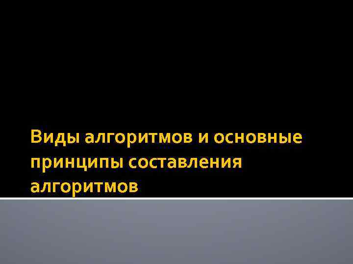 Виды алгоритмов и основные принципы составления алгоритмов 