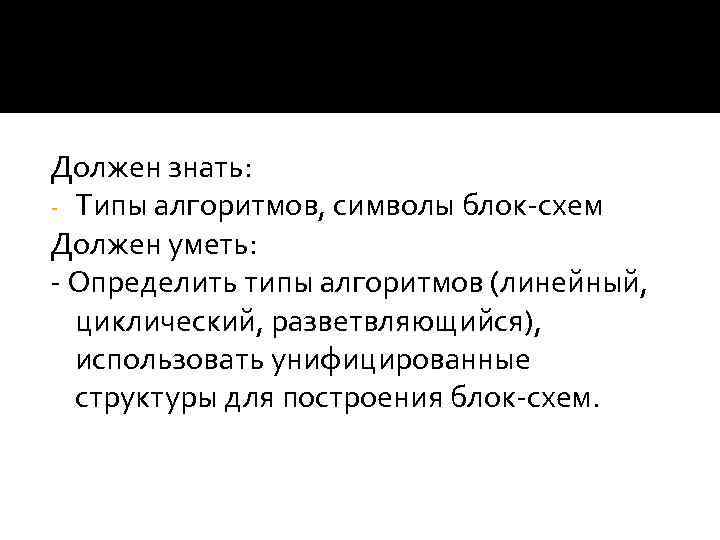 Должен знать: - Типы алгоритмов, символы блок-схем Должен уметь: - Определить типы алгоритмов (линейный,