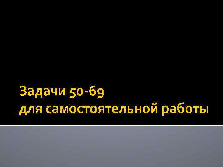 Задачи 50 -69 для самостоятельной работы 