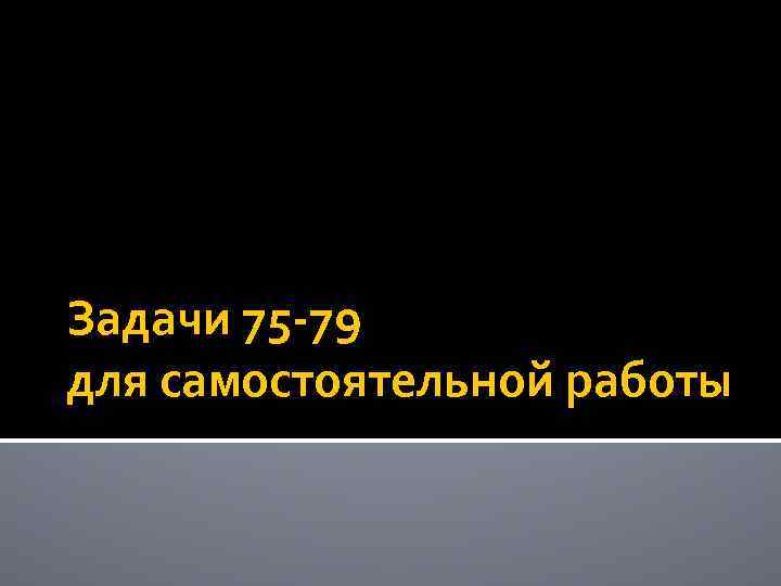 Задачи 75 -79 для самостоятельной работы 