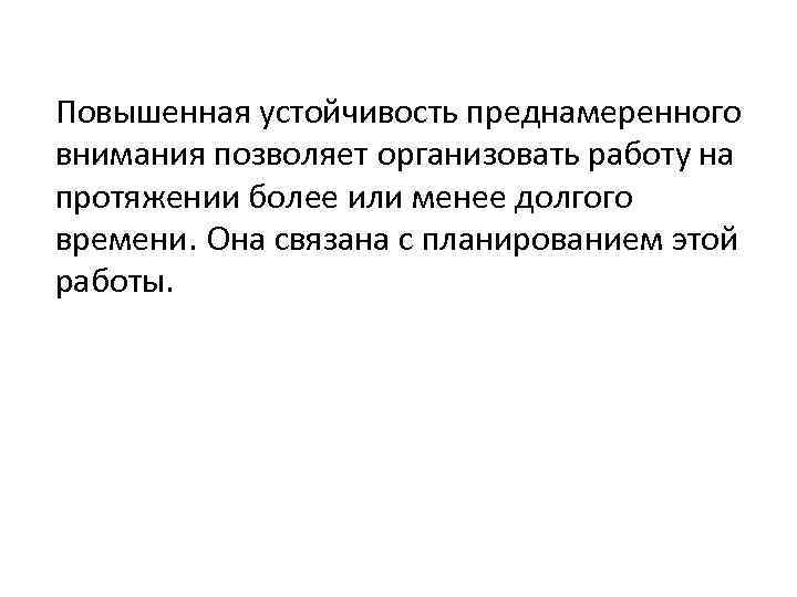 Повышенная устойчивость преднамеренного внимания позволяет организовать работу на протяжении более или менее долгого времени.