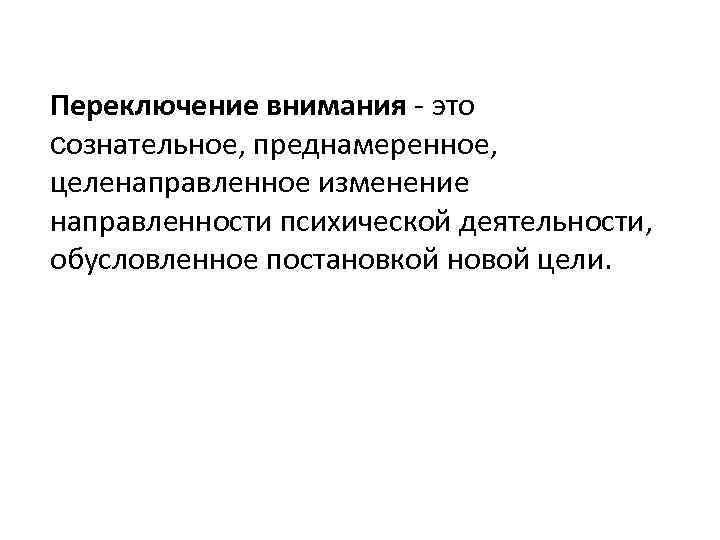 Переключение внимания - это сознательное, преднамеренное, целенаправленное изменение направленности психической деятельности, обусловленное постановкой новой