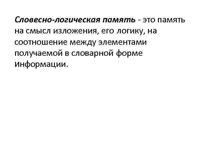 Словесно-логическая память - это память на смысл изложения, его логику, на соотношение между элементами