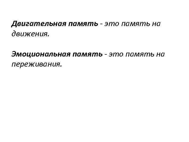 Двигательная память - это память на движения. Эмоциональная память - это память на переживания.