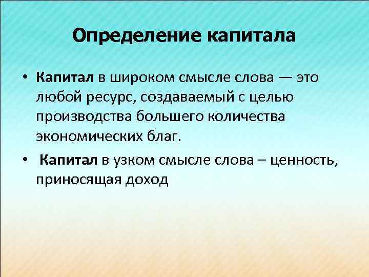 Определение капитала • Капитал в широком смысле слова — это любой ресурс, создаваемый с