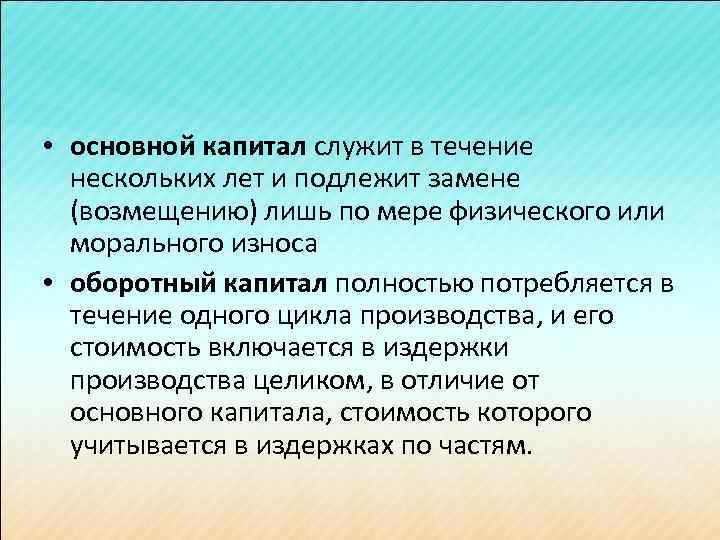  • основной капитал служит в течение нескольких лет и подлежит замене (возмещению) лишь