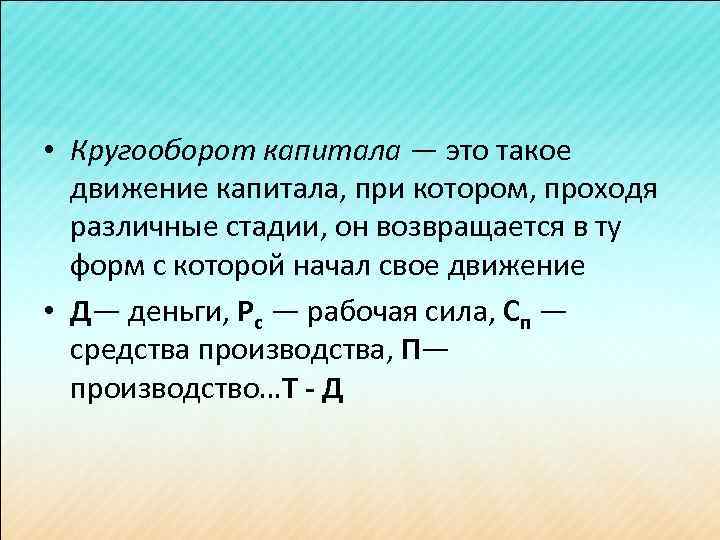  • Кругооборот капитала — это такое движение капитала, при котором, проходя различные стадии,