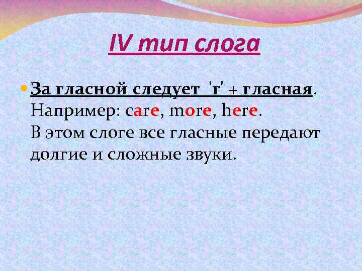 IV тип слога За гласной следует 'r' + гласная. Например: care, more, here. В