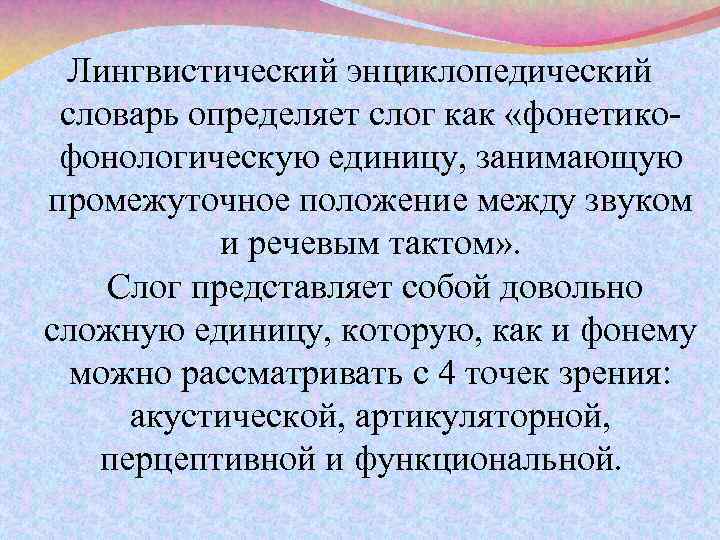 Лингвистический энциклопедический словарь определяет слог как «фонетикофонологическую единицу, занимающую промежуточное положение между звуком и