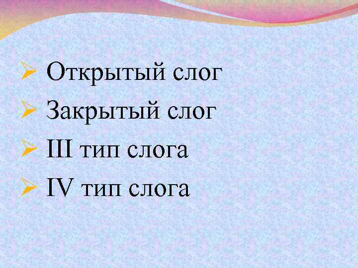 Ø Открытый слог Ø Закрытый слог Ø III тип слога Ø IV тип слога
