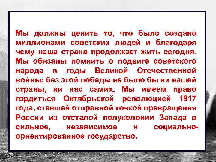 Мы должны ценить то, что было создано миллионами советских людей и благодаря чему наша