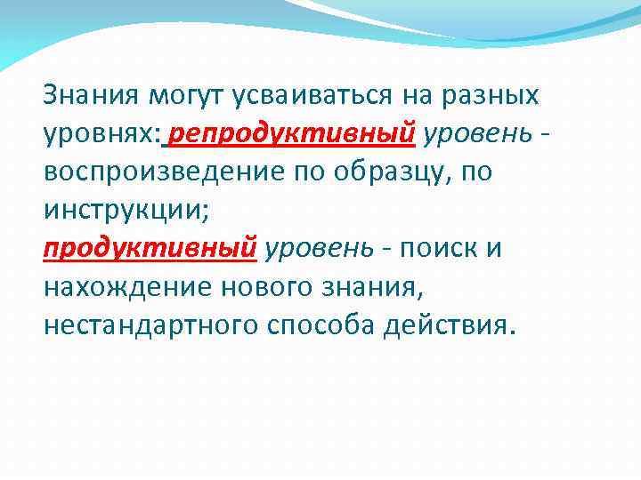 Знания могут усваиваться на разных уровнях: репродуктивный уровень - воспроизведение по образцу, по инструкции;