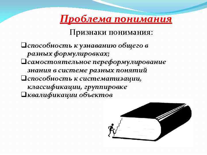Проблема понимания Признаки понимания: qспособность к узнаванию общего в разных формулировках; qсамостоятельное переформулирование знания