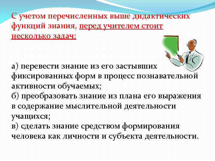 С учетом перечисленных выше дидактических функций знания, перед учителем стоит несколько задач: а) перевести