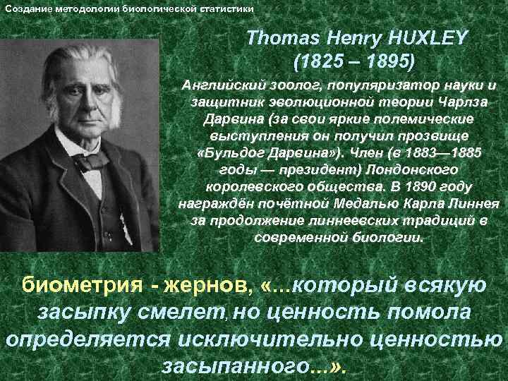 Создание методологии биологической статистики Thomas Henry HUXLEY (1825 – 1895) Английский зоолог, популяризатор науки