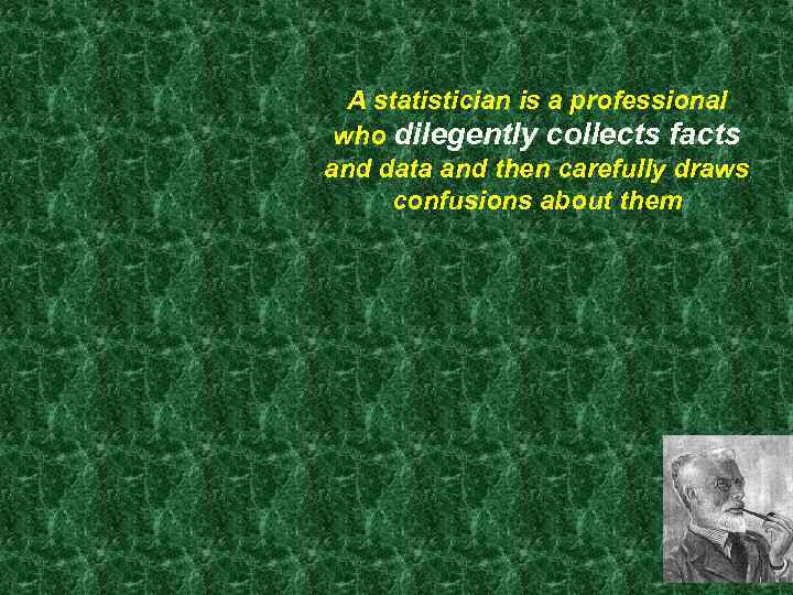 A statistician is a professional who dilegently collects facts and data and then carefully