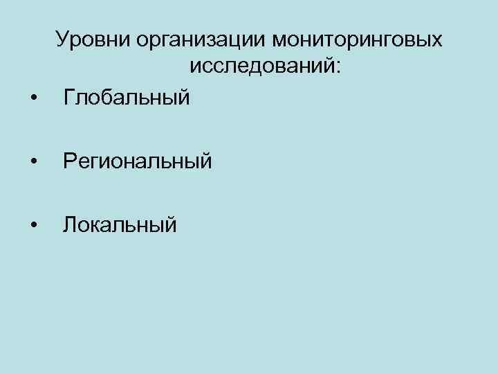Уровни организации мониторинговых исследований: • Глобальный • Региональный • Локальный 