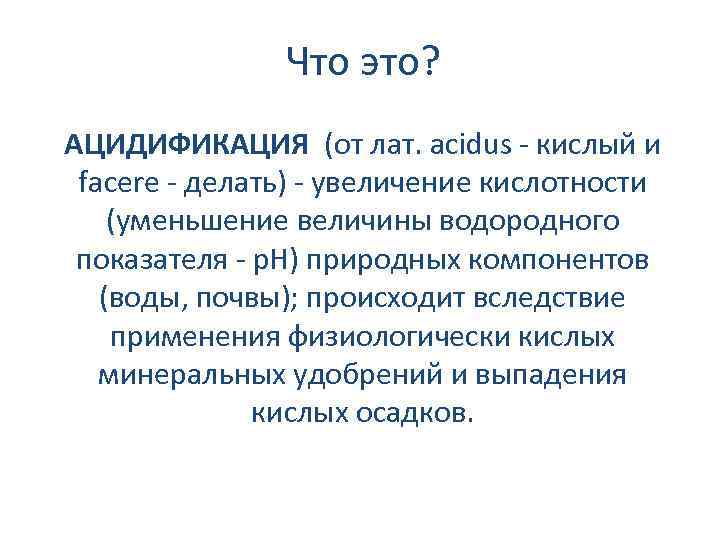 Что это? АЦИДИФИКАЦИЯ (от лат. acidus - кислый и facere - делать) - увеличение