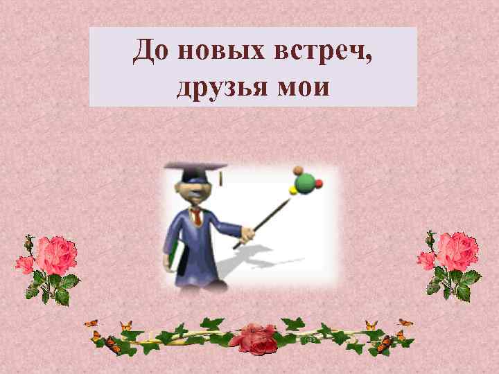 До новых встреч, друзья мои 