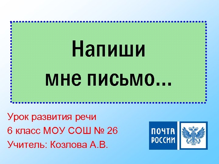 Напиши мне письмо… Урок развития речи 6 класс МОУ СОШ № 26 Учитель: Козлова