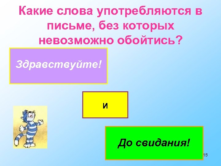 Какие слова употребляются в письме, без которых невозможно обойтись? Здравствуйте! И До свидания! 15