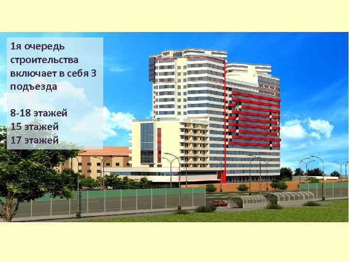 1 я очередь строительства включает в себя 3 подъезда 8 -18 этажей 15 этажей