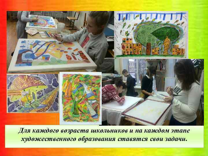 Для каждого возраста школьников и на каждом этапе художественного образования ставятся свои задачи. 